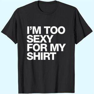I_m Too Sexy For My Shirt T-shirt Funny Saying Sarcastic T-shirt